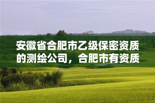 安徽省合肥市乙级保密资质的测绘公司，合肥市有资质的测绘公司