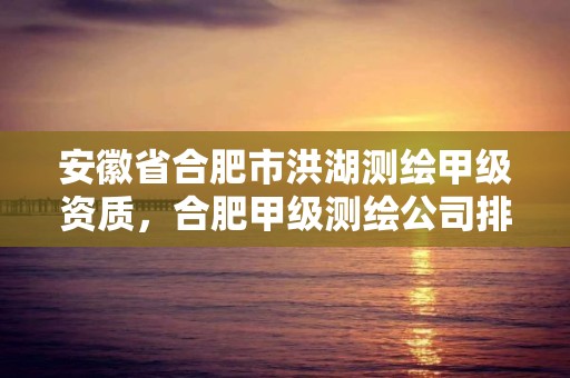 安徽省合肥市洪湖测绘甲级资质，合肥甲级测绘公司排行