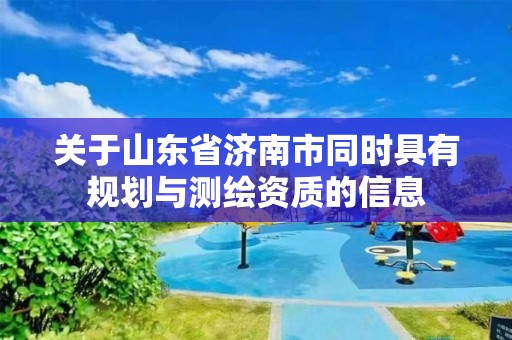 关于山东省济南市同时具有规划与测绘资质的信息