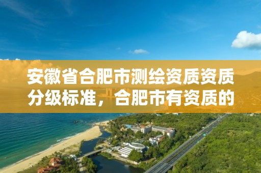 安徽省合肥市测绘资质资质分级标准，合肥市有资质的测绘公司