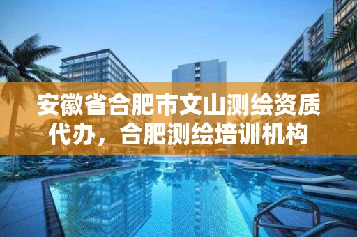 安徽省合肥市文山测绘资质代办，合肥测绘培训机构