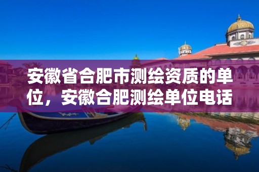 安徽省合肥市测绘资质的单位，安徽合肥测绘单位电话