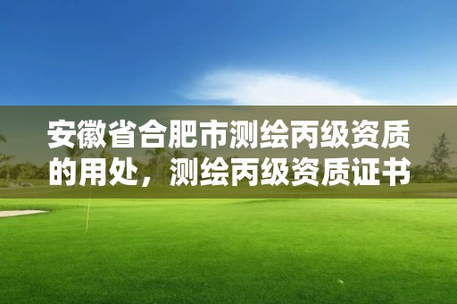 安徽省合肥市测绘丙级资质的用处，测绘丙级资质证书