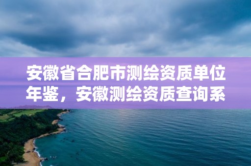 安徽省合肥市测绘资质单位年鉴，安徽测绘资质查询系统