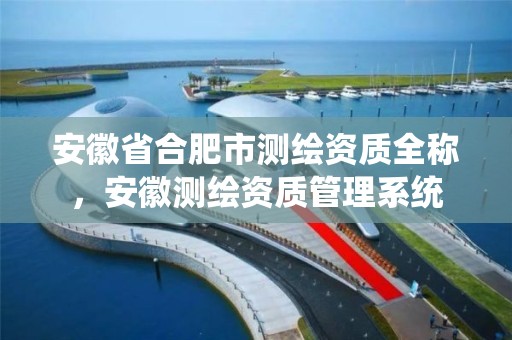 安徽省合肥市测绘资质全称，安徽测绘资质管理系统