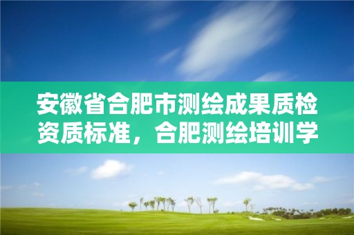 安徽省合肥市测绘成果质检资质标准，合肥测绘培训学校