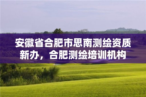 安徽省合肥市思南测绘资质新办，合肥测绘培训机构