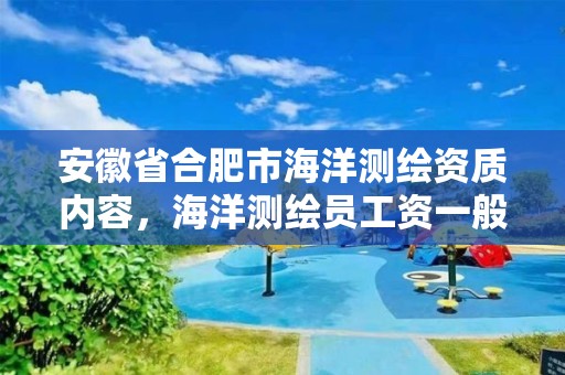 安徽省合肥市海洋测绘资质内容，海洋测绘员工资一般多少