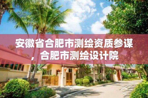 安徽省合肥市测绘资质参谋，合肥市测绘设计院