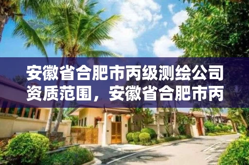 安徽省合肥市丙级测绘公司资质范围,安徽省合肥市丙级测绘公司资质范围有哪些 安徽省合肥市丙级测绘公司资质范围,安徽省合肥市丙级测绘公司资质范围有哪些