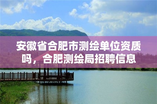 安徽省合肥市测绘单位资质吗，合肥测绘局招聘信息