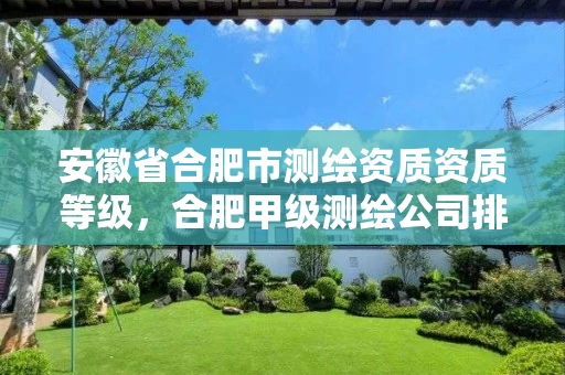 安徽省合肥市测绘资质资质等级,合肥甲级测绘公司排行 安徽省合肥市测绘资质资质等级,合肥甲级测绘公司排行