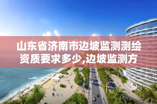 山东省济南市边坡监测测绘资质要求多少,边坡监测方案设计。