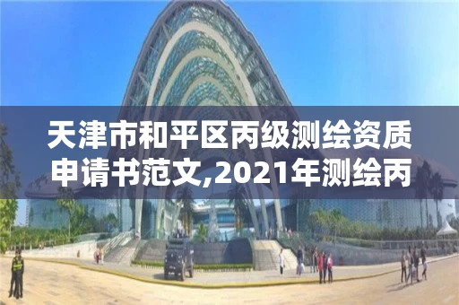 天津市和平区丙级测绘资质申请书范文,2021年测绘丙级资质申报条件。 天津市和平区丙级测绘资质申请书范文,2021年测绘丙级资质申报条件。
