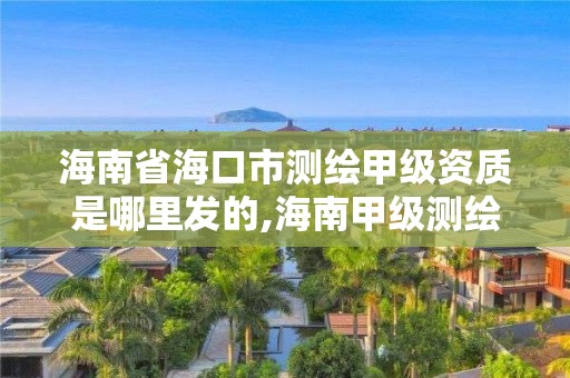 海南省海口市测绘甲级资质是哪里发的,海南甲级测绘资质单位。