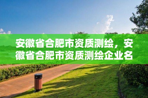 安徽省合肥市资质测绘，安徽省合肥市资质测绘企业名单