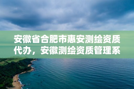 安徽省合肥市惠安测绘资质代办，安徽测绘资质管理系统