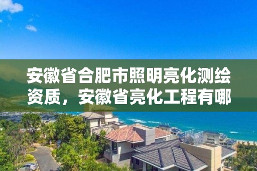 安徽省合肥市照明亮化测绘资质，安徽省亮化工程有哪些公司