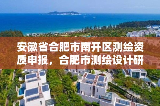 安徽省合肥市南开区测绘资质申报，合肥市测绘设计研究院官网