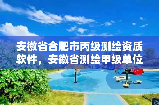 安徽省合肥市丙级测绘资质软件，安徽省测绘甲级单位