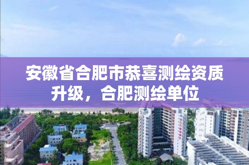 安徽省合肥市恭喜测绘资质升级，合肥测绘单位