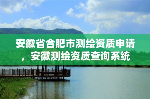 安徽省合肥市测绘资质申请，安徽测绘资质查询系统