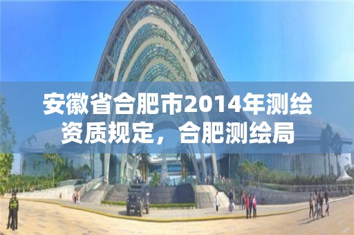 安徽省合肥市2014年测绘资质规定，合肥测绘局