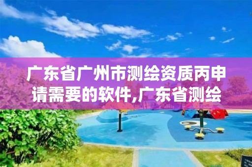 广东省广州市测绘资质丙申请需要的软件,广东省测绘资质管理系统。