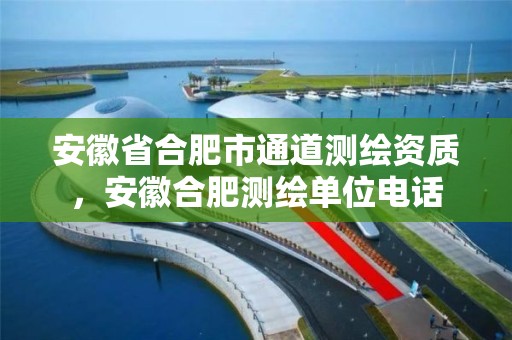 安徽省合肥市通道测绘资质，安徽合肥测绘单位电话