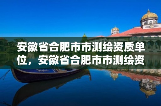 安徽省合肥市市测绘资质单位，安徽省合肥市市测绘资质单位有哪些