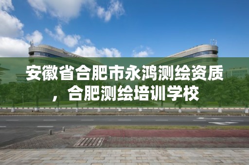 安徽省合肥市永鸿测绘资质，合肥测绘培训学校