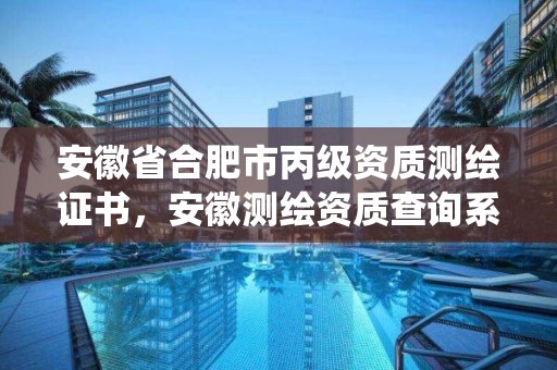 安徽省合肥市丙级资质测绘证书，安徽测绘资质查询系统