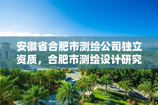 安徽省合肥市测绘公司独立资质，合肥市测绘设计研究院属于企业吗?