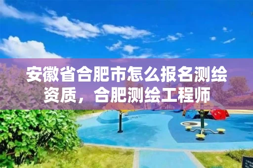 安徽省合肥市怎么报名测绘资质,合肥测绘工程师 安徽省合肥市怎么报名测绘资质,合肥测绘工程师