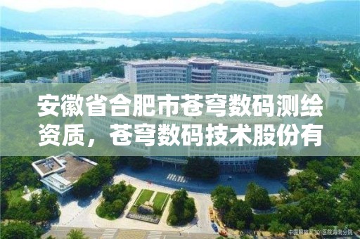 安徽省合肥市苍穹数码测绘资质，苍穹数码技术股份有限公司合肥分公司