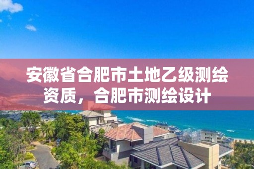 安徽省合肥市土地乙级测绘资质，合肥市测绘设计