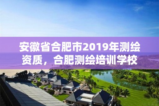 安徽省合肥市2019年测绘资质，合肥测绘培训学校