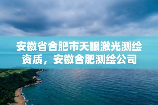 安徽省合肥市天眼激光测绘资质，安徽合肥测绘公司