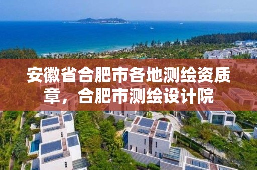 安徽省合肥市各地测绘资质章，合肥市测绘设计院