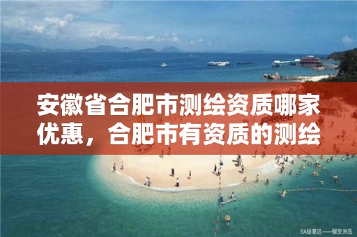 安徽省合肥市测绘资质哪家优惠，合肥市有资质的测绘公司