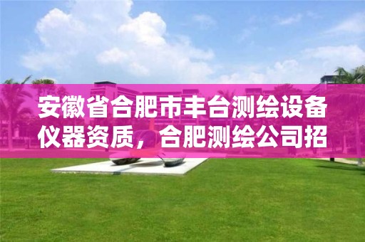 安徽省合肥市丰台测绘设备仪器资质，合肥测绘公司招聘