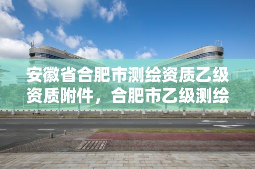 安徽省合肥市测绘资质乙级资质附件，合肥市乙级测绘公司