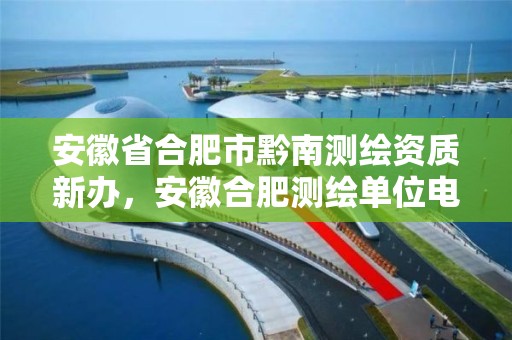 安徽省合肥市黔南测绘资质新办，安徽合肥测绘单位电话