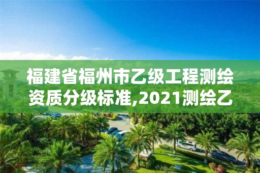 福建省福州市乙级工程测绘资质分级标准,2021测绘乙级资质要求。