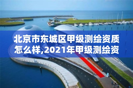 北京市东城区甲级测绘资质怎么样,2021年甲级测绘资质。