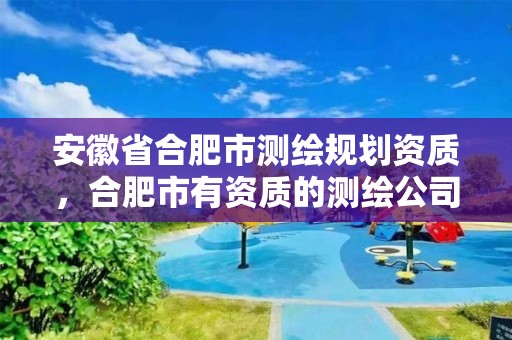 安徽省合肥市测绘规划资质，合肥市有资质的测绘公司