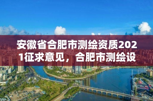 安徽省合肥市测绘资质2021征求意见，合肥市测绘设计研究院是国企吗