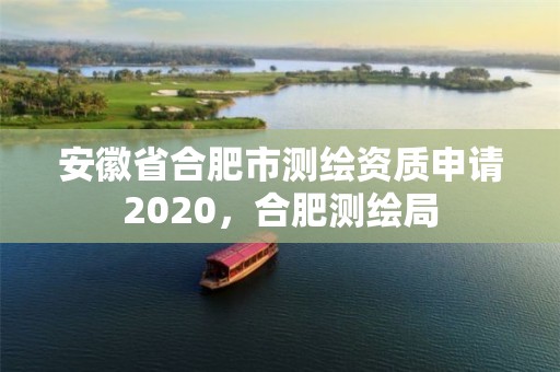 安徽省合肥市测绘资质申请2020，合肥测绘局