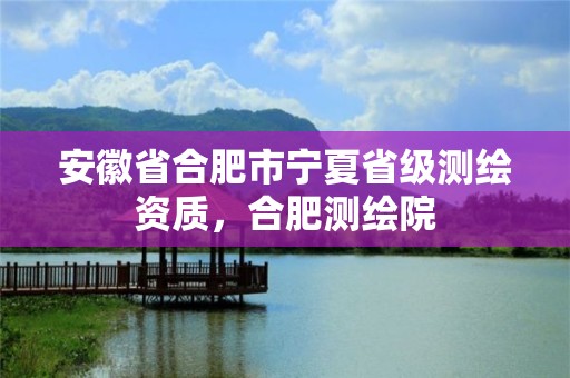 安徽省合肥市宁夏省级测绘资质，合肥测绘院