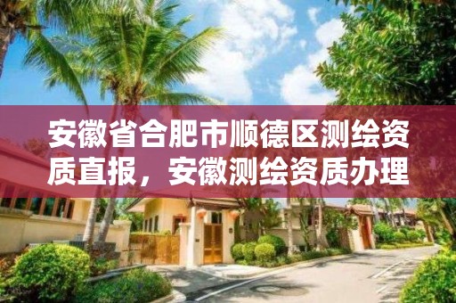 安徽省合肥市顺德区测绘资质直报，安徽测绘资质办理